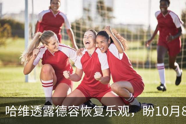 哈维透露德容恢复乐观，盼10月8日重返训练