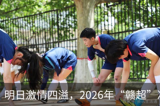 明日激情四溢，2026年“赣超”决赛九江队迎战南昌队观赛指南