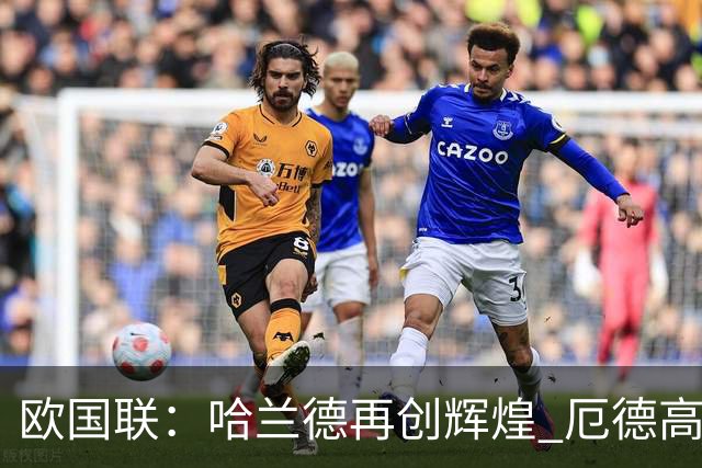 欧国联：哈兰德再创辉煌 厄德高助挪威力克丹麦